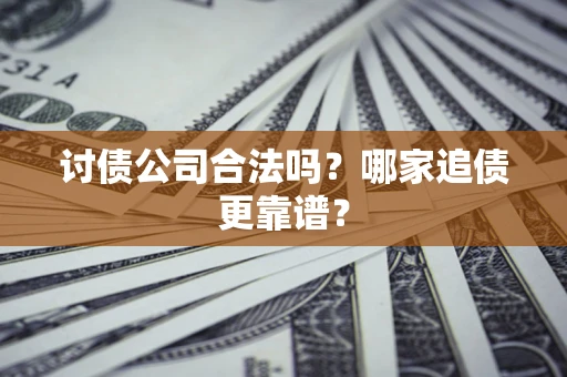 武汉讨债公司合法吗？哪家追债更靠谱？