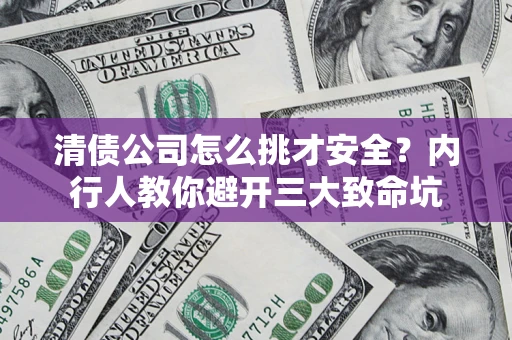 武汉清债公司怎么挑才安全?内行人教你避开三大致命坑 武汉清债公司怎么挑才安全?内行人教你避开三大致命坑