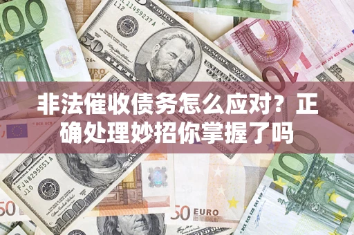武汉非法催收债务怎么应对？正确处理妙招你掌握了吗