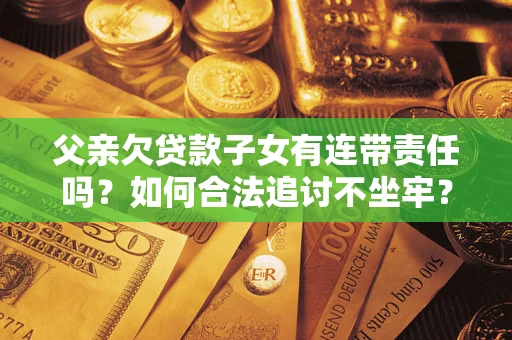 武汉父亲欠贷款子女有连带责任吗？如何合法追讨不坐牢？
