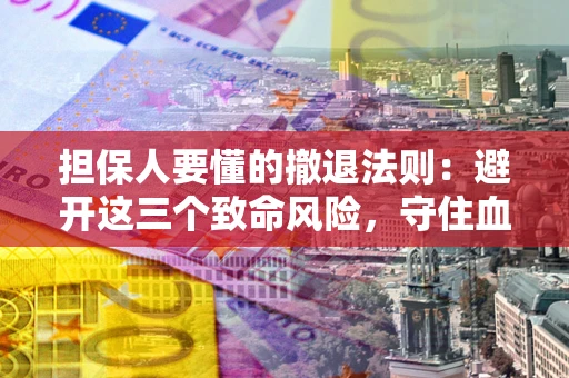 武汉担保人要懂的撤退法则：避开这三个致命风险，守住血汗钱