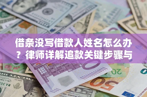 武汉借条没写借款人姓名怎么办？律师详解追款关键步骤与证据链构建