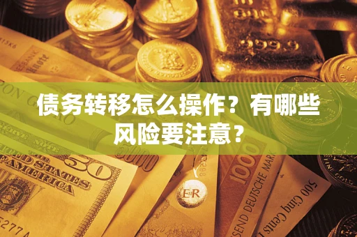 武汉债务转移怎么操作？有哪些风险要注意？