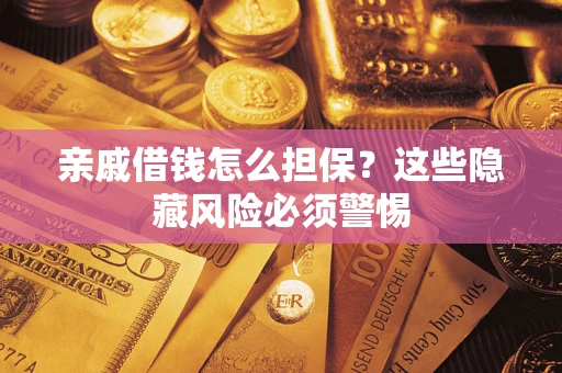 武汉亲戚借钱怎么担保？这些隐藏风险必须警惕