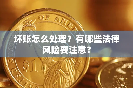 武汉坏账怎么处理？有哪些法律风险要注意？