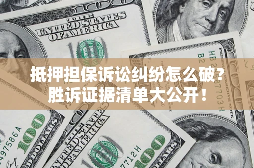 武汉抵押担保诉讼纠纷怎么破？胜诉证据清单大公开！