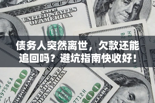 武汉债务人突然离世，欠款还能追回吗？避坑指南快收好！