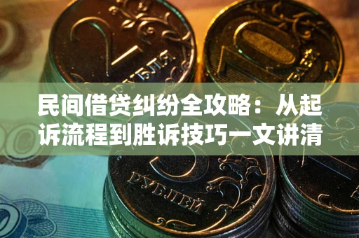 武汉民间借贷纠纷全攻略：从起诉流程到胜诉技巧一文讲清