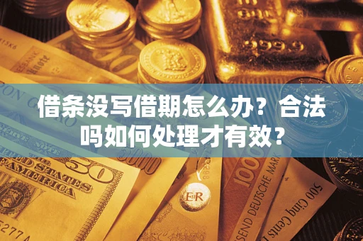 武汉借条没写借期怎么办？合法吗如何处理才有效？