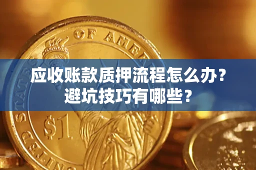 武汉应收账款质押流程怎么办？避坑技巧有哪些？