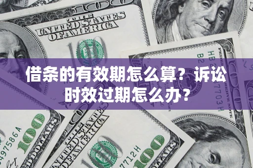 武汉借条的有效期怎么算？诉讼时效过期怎么办？
