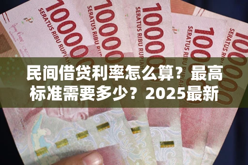武汉民间借贷利率怎么算？最高标准需要多少？2025最新避坑指南