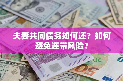 武汉夫妻共同债务如何还？如何避免连带风险？