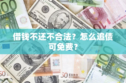 武汉借钱不还不合法？怎么追债可免费？