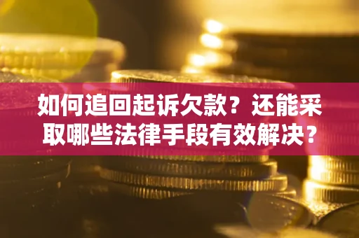 武汉如何追回起诉欠款？还能采取哪些法律手段有效解决？