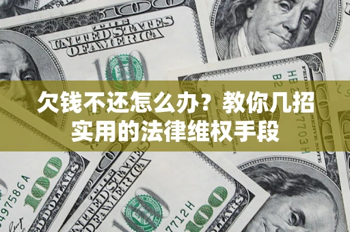 武汉欠钱不还怎么办？教你几招实用的法律维权手段
