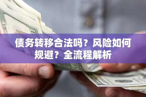 武汉债务转移合法吗？风险如何规避？全流程解析