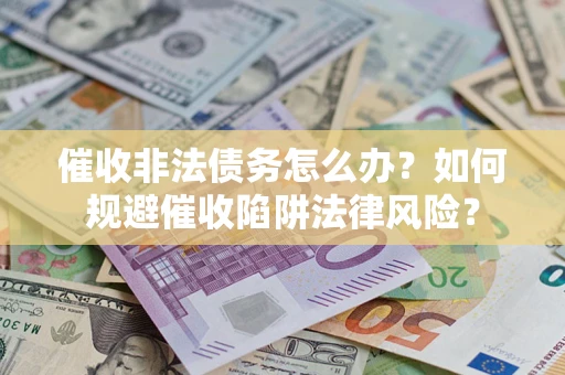 武汉催收非法债务怎么办？如何规避催收陷阱法律风险？