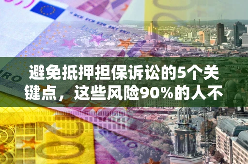 武汉避免抵押担保诉讼的5个关键点，这些风险90%的人不知道！
