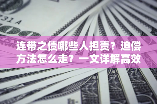 武汉连带之债哪些人担责？追偿方法怎么走？一文详解高效维权流程