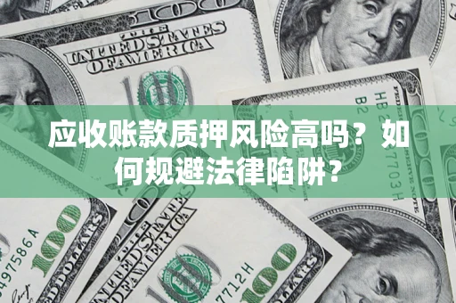 武汉应收账款质押风险高吗？如何规避法律陷阱？