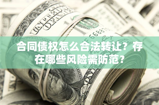 武汉合同债权怎么合法转让？存在哪些风险需防范？
