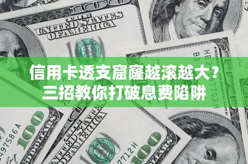 武汉信用卡透支窟窿越滚越大？三招教你打破息费陷阱