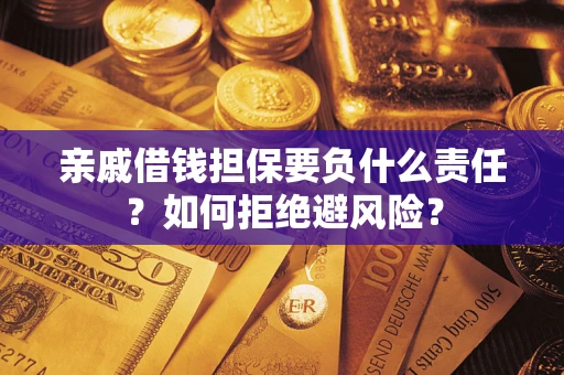 武汉亲戚借钱担保要负什么责任？如何拒绝避风险？