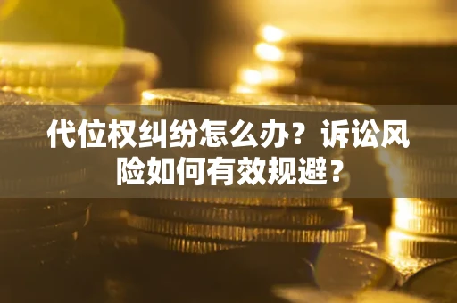 武汉代位权纠纷怎么办？诉讼风险如何有效规避？