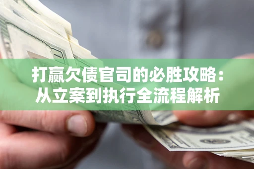 武汉打赢欠债官司的必胜攻略：从立案到执行全流程解析