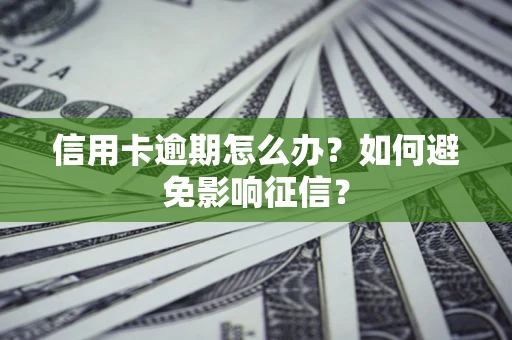 武汉信用卡逾期怎么办？如何避免影响征信？