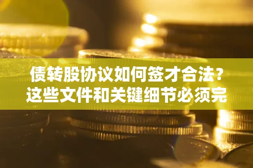 武汉债转股协议如何签才合法？这些文件和关键细节必须完整