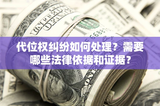 武汉代位权纠纷如何处理？需要哪些法律依据和证据？