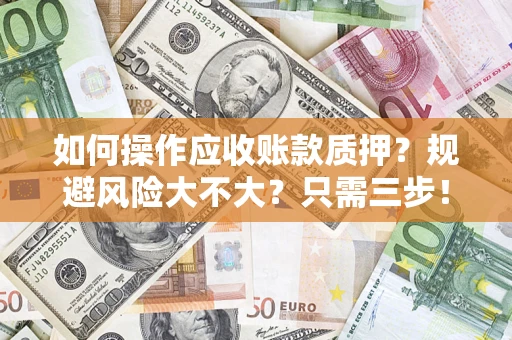 武汉如何操作应收账款质押？规避风险大不大？只需三步！