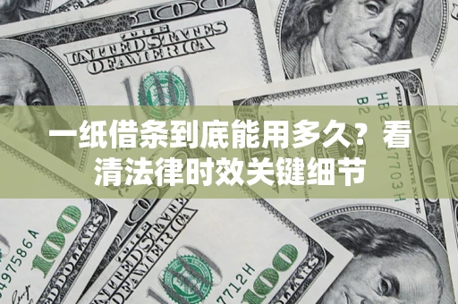 武汉一纸借条到底能用多久？看清法律时效关键细节