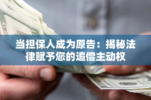 武汉当担保人成为原告:揭秘法律赋予您的追偿主动权 武汉当担保人成为原告:揭秘法律赋予您的追偿主动权