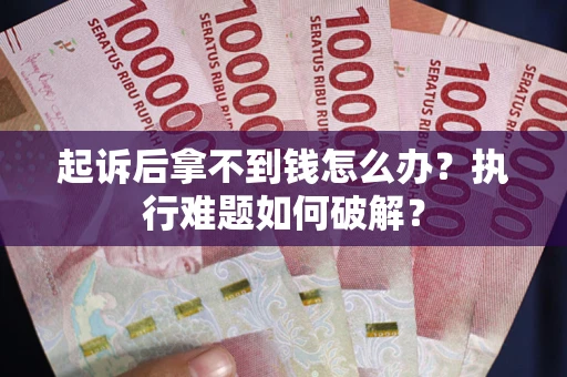 武汉起诉后拿不到钱怎么办?执行难题如何破解? 武汉起诉后拿不到钱怎么办?执行难题如何破解?