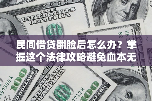 武汉民间借贷翻脸后怎么办？掌握这个法律攻略避免血本无归