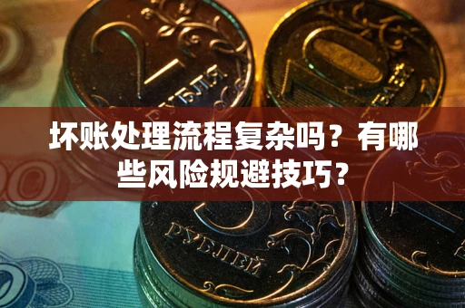 武汉坏账处理流程复杂吗？有哪些风险规避技巧？