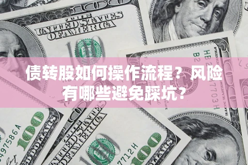 武汉债转股如何操作流程?风险有哪些避免踩坑? 武汉债转股如何操作流程?风险有哪些避免踩坑?