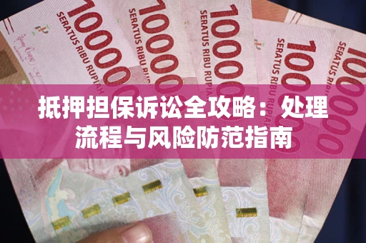 武汉抵押担保诉讼全攻略：处理流程与风险防范指南