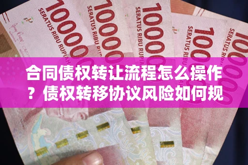 武汉合同债权转让流程怎么操作？债权转移协议风险如何规避？