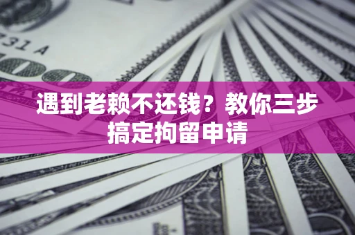 武汉遇到老赖不还钱？教你三步搞定拘留申请