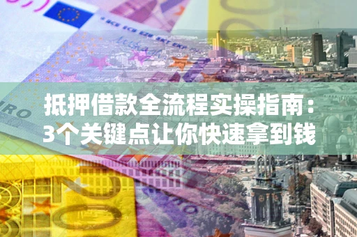 武汉抵押借款全流程实操指南：3个关键点让你快速拿到钱