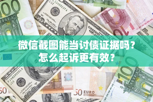 武汉微信截图能当讨债证据吗？怎么起诉更有效？