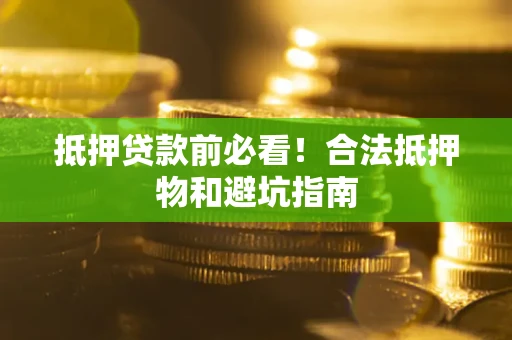 武汉抵押贷款前必看！合法抵押物和避坑指南