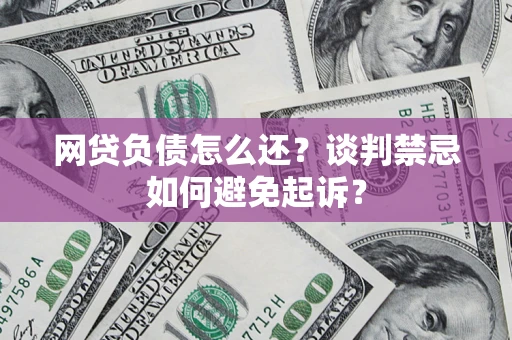 武汉网贷负债怎么还？谈判禁忌如何避免起诉？