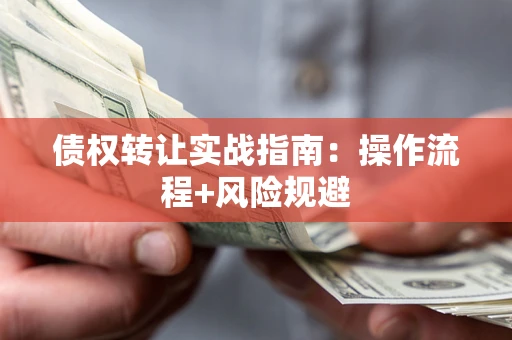 武汉债权转让实战指南：操作流程+风险规避