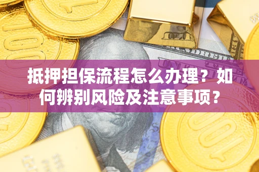 武汉抵押担保流程怎么办理？如何辨别风险及注意事项？