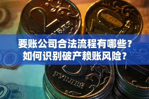 武汉要账公司合法流程有哪些？如何识别破产赖账风险？